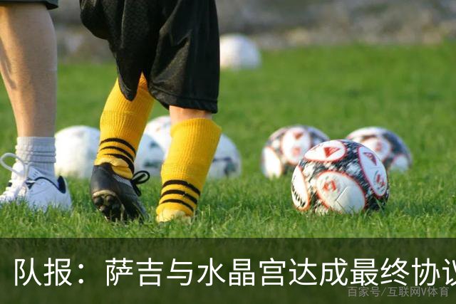 队报：萨吉与水晶宫达成最终协议，签约3+1年